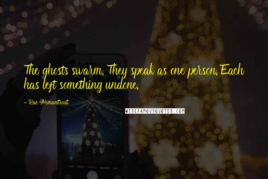 Rae Armantrout Quotes: The ghosts swarm. They speak as one person. Each has left something undone.