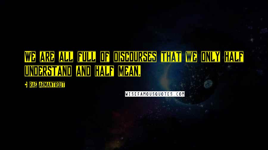 Rae Armantrout Quotes: We are all full of discourses that we only half understand and half mean.