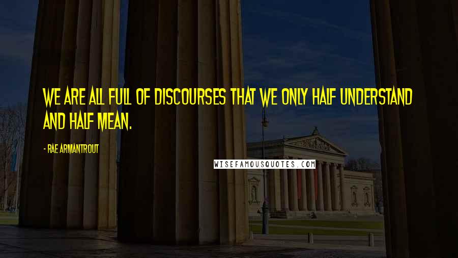 Rae Armantrout Quotes: We are all full of discourses that we only half understand and half mean.