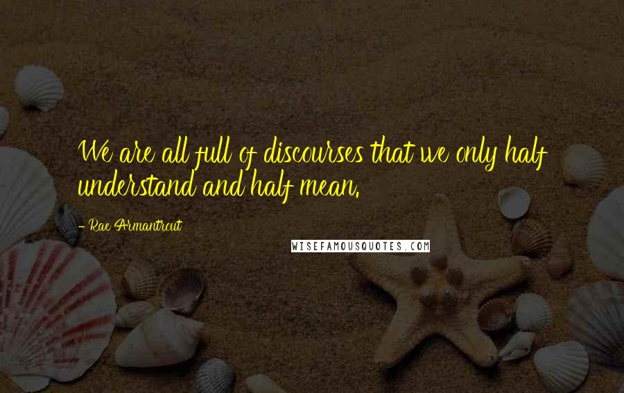 Rae Armantrout Quotes: We are all full of discourses that we only half understand and half mean.