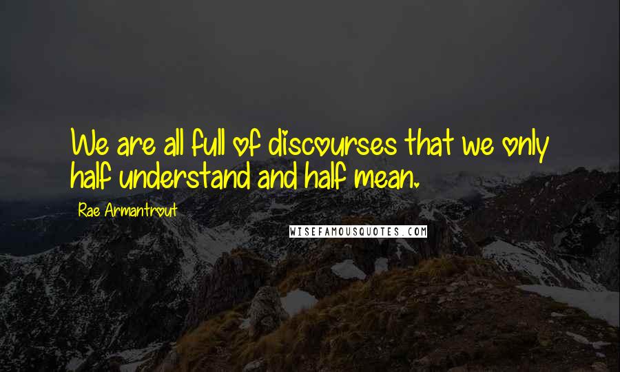 Rae Armantrout Quotes: We are all full of discourses that we only half understand and half mean.