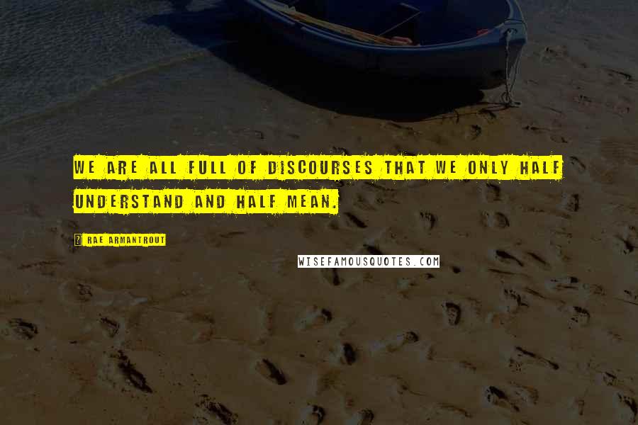 Rae Armantrout Quotes: We are all full of discourses that we only half understand and half mean.