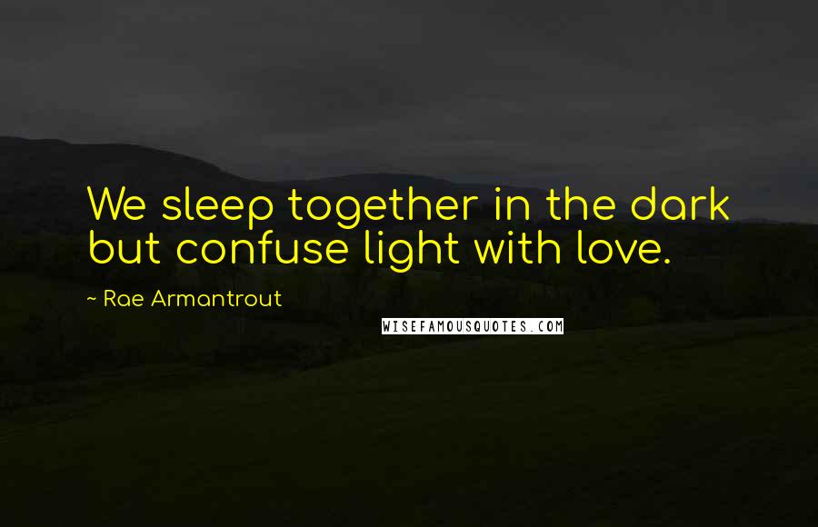 Rae Armantrout Quotes: We sleep together in the dark but confuse light with love.
