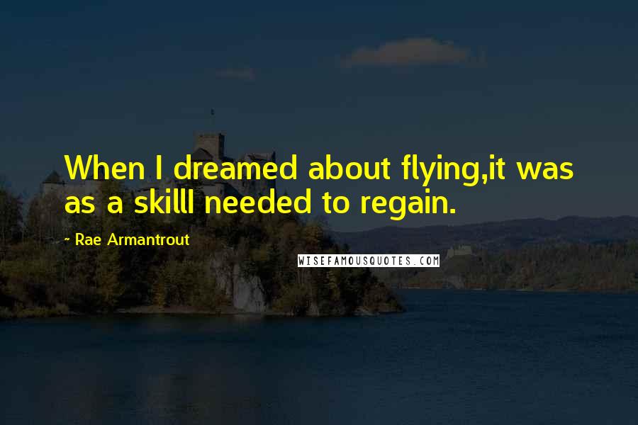 Rae Armantrout Quotes: When I dreamed about flying,it was as a skillI needed to regain.