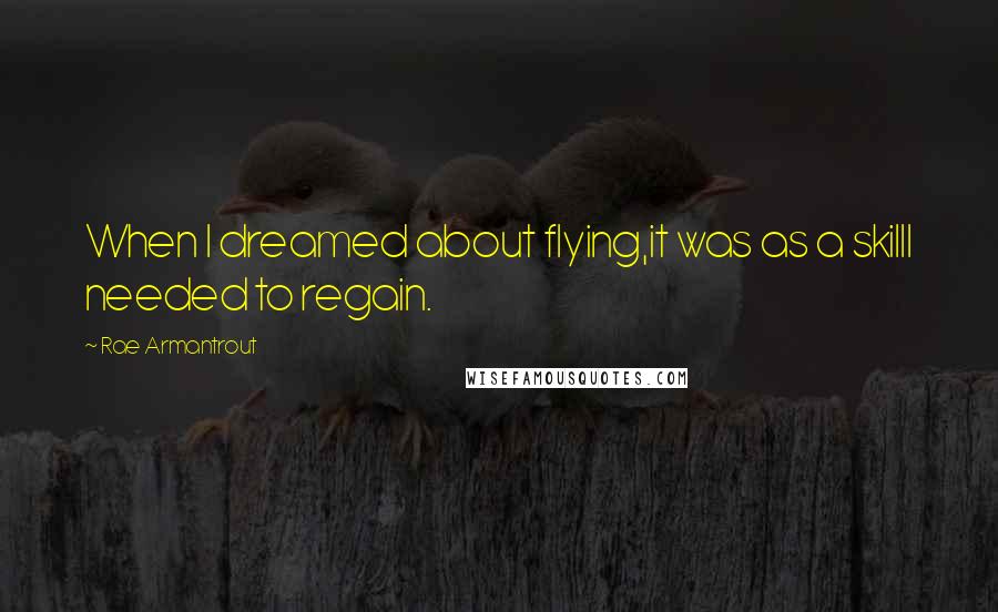 Rae Armantrout Quotes: When I dreamed about flying,it was as a skillI needed to regain.