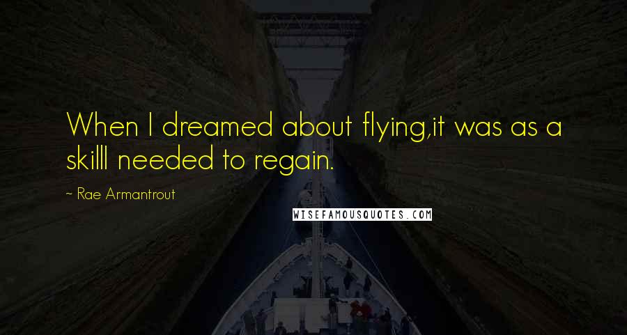 Rae Armantrout Quotes: When I dreamed about flying,it was as a skillI needed to regain.