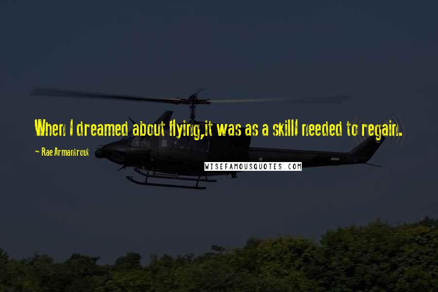 Rae Armantrout Quotes: When I dreamed about flying,it was as a skillI needed to regain.