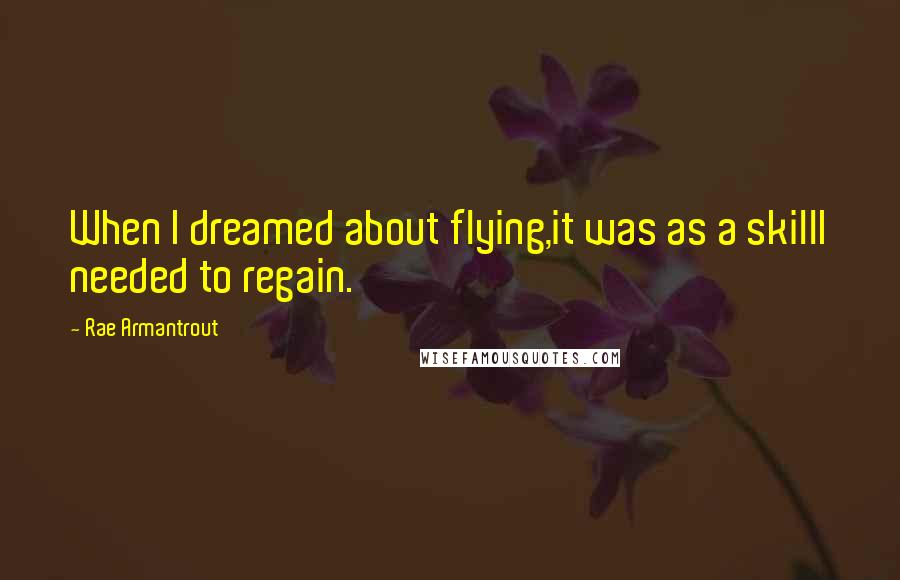 Rae Armantrout Quotes: When I dreamed about flying,it was as a skillI needed to regain.