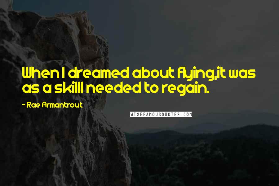 Rae Armantrout Quotes: When I dreamed about flying,it was as a skillI needed to regain.