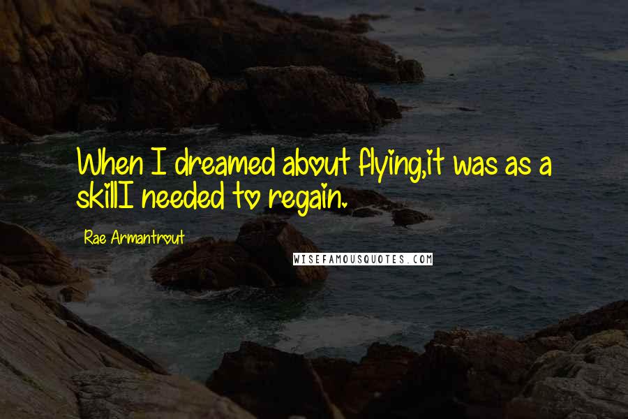 Rae Armantrout Quotes: When I dreamed about flying,it was as a skillI needed to regain.