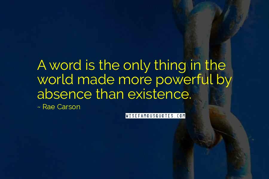 Rae Carson Quotes: A word is the only thing in the world made more powerful by absence than existence.