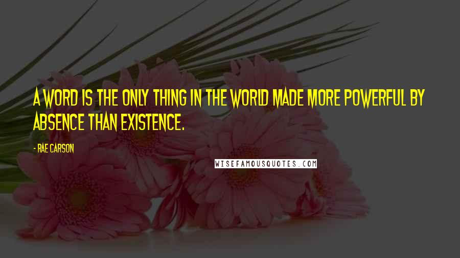 Rae Carson Quotes: A word is the only thing in the world made more powerful by absence than existence.