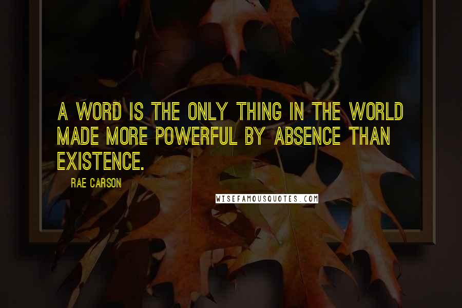 Rae Carson Quotes: A word is the only thing in the world made more powerful by absence than existence.