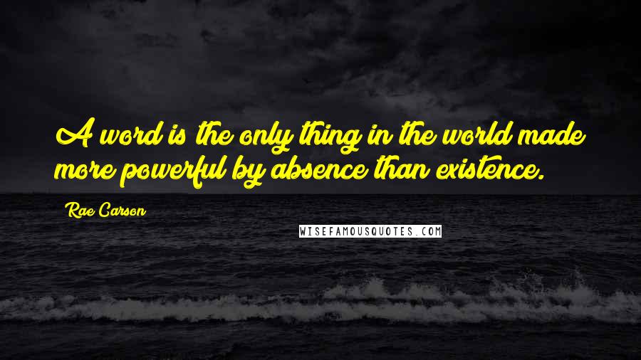 Rae Carson Quotes: A word is the only thing in the world made more powerful by absence than existence.