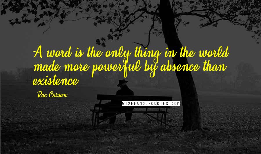 Rae Carson Quotes: A word is the only thing in the world made more powerful by absence than existence.