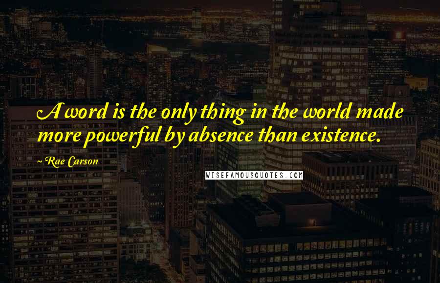 Rae Carson Quotes: A word is the only thing in the world made more powerful by absence than existence.