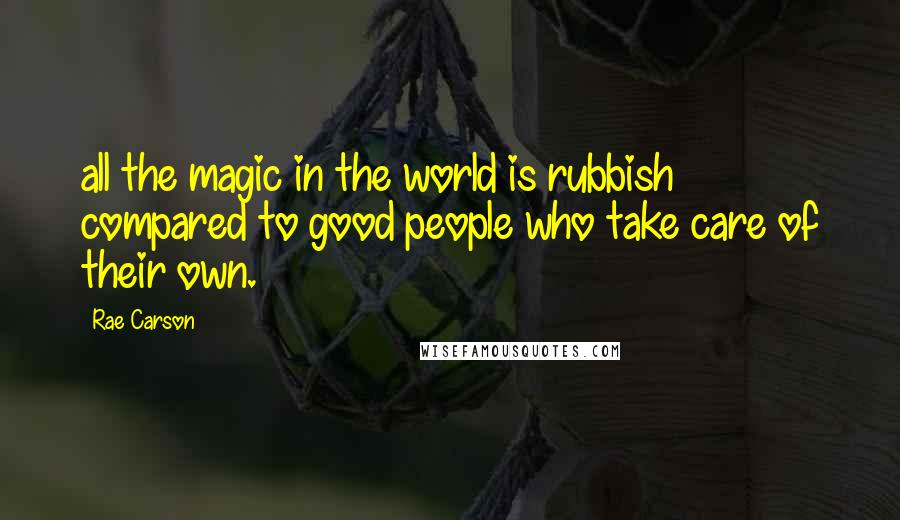 Rae Carson Quotes: all the magic in the world is rubbish compared to good people who take care of their own.