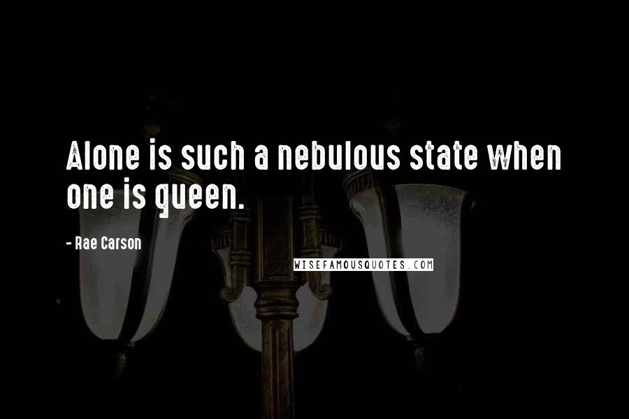 Rae Carson Quotes: Alone is such a nebulous state when one is queen.