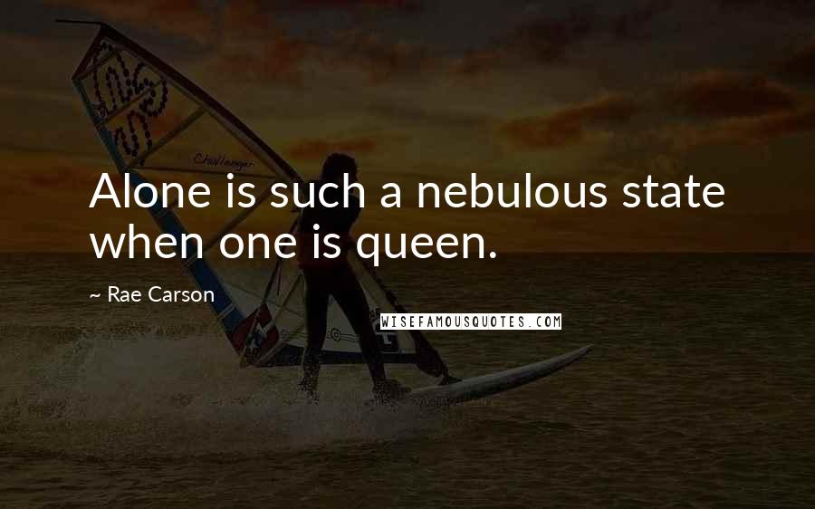 Rae Carson Quotes: Alone is such a nebulous state when one is queen.