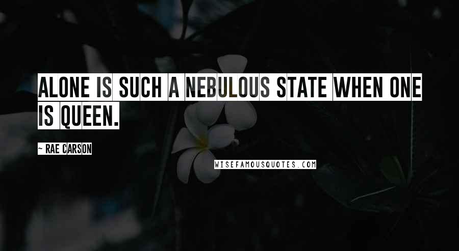 Rae Carson Quotes: Alone is such a nebulous state when one is queen.