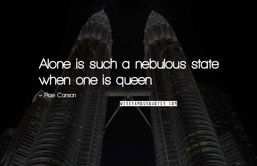 Rae Carson Quotes: Alone is such a nebulous state when one is queen.