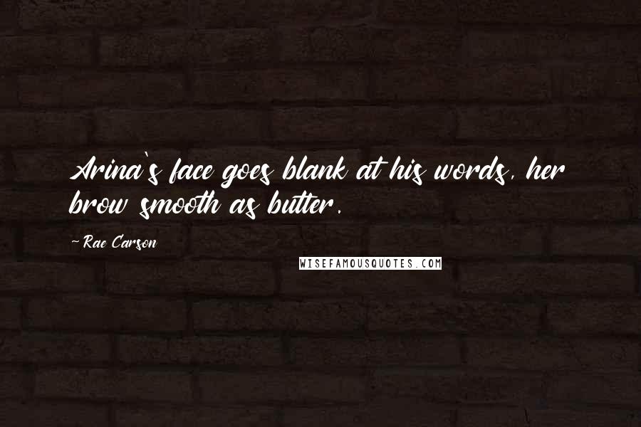 Rae Carson Quotes: Arina's face goes blank at his words, her brow smooth as butter.