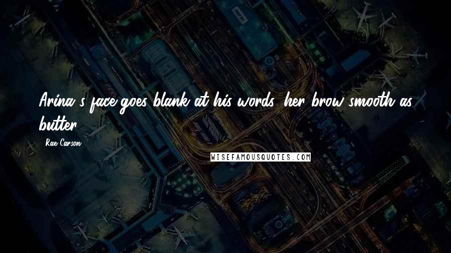 Rae Carson Quotes: Arina's face goes blank at his words, her brow smooth as butter.