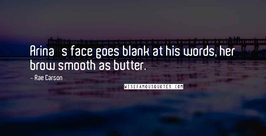 Rae Carson Quotes: Arina's face goes blank at his words, her brow smooth as butter.