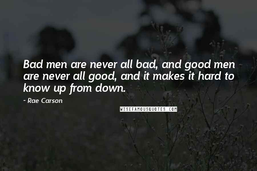 Rae Carson Quotes: Bad men are never all bad, and good men are never all good, and it makes it hard to know up from down.