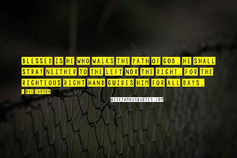 Rae Carson Quotes: Blessed is he who walks the path of God. He shall stray neither to the left nor the right, for the righteous right hand guides him for all days.