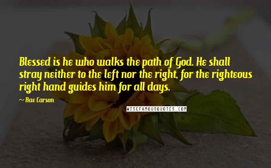 Rae Carson Quotes: Blessed is he who walks the path of God. He shall stray neither to the left nor the right, for the righteous right hand guides him for all days.