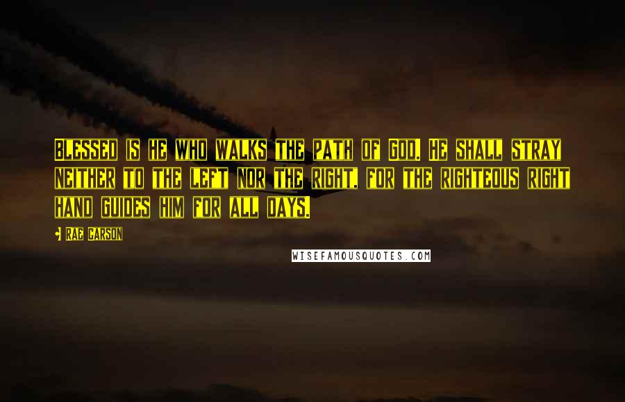 Rae Carson Quotes: Blessed is he who walks the path of God. He shall stray neither to the left nor the right, for the righteous right hand guides him for all days.