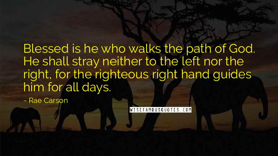 Rae Carson Quotes: Blessed is he who walks the path of God. He shall stray neither to the left nor the right, for the righteous right hand guides him for all days.