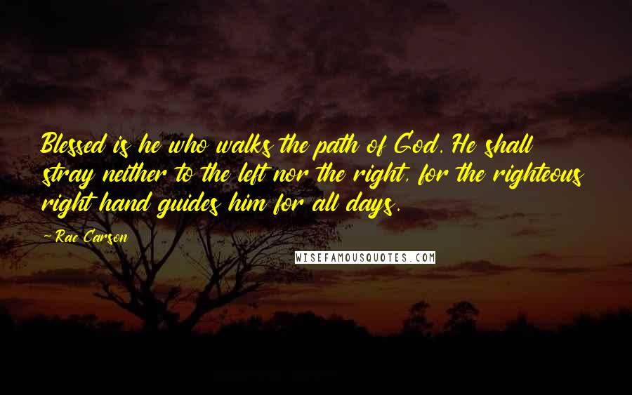 Rae Carson Quotes: Blessed is he who walks the path of God. He shall stray neither to the left nor the right, for the righteous right hand guides him for all days.