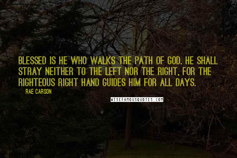 Rae Carson Quotes: Blessed is he who walks the path of God. He shall stray neither to the left nor the right, for the righteous right hand guides him for all days.