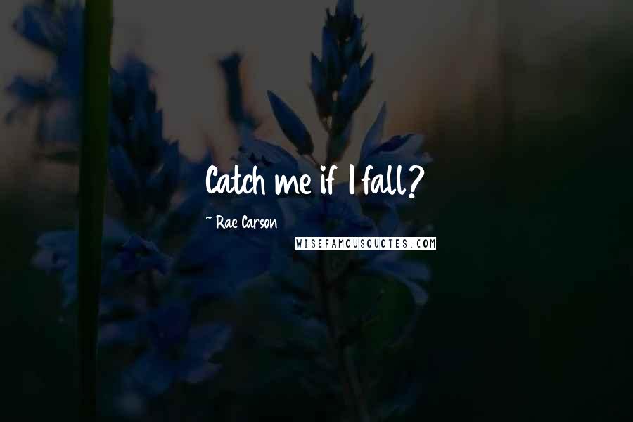 Rae Carson Quotes: Catch me if I fall?