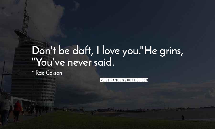 Rae Carson Quotes: Don't be daft, I love you."He grins, "You've never said.