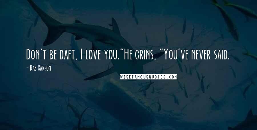 Rae Carson Quotes: Don't be daft, I love you."He grins, "You've never said.