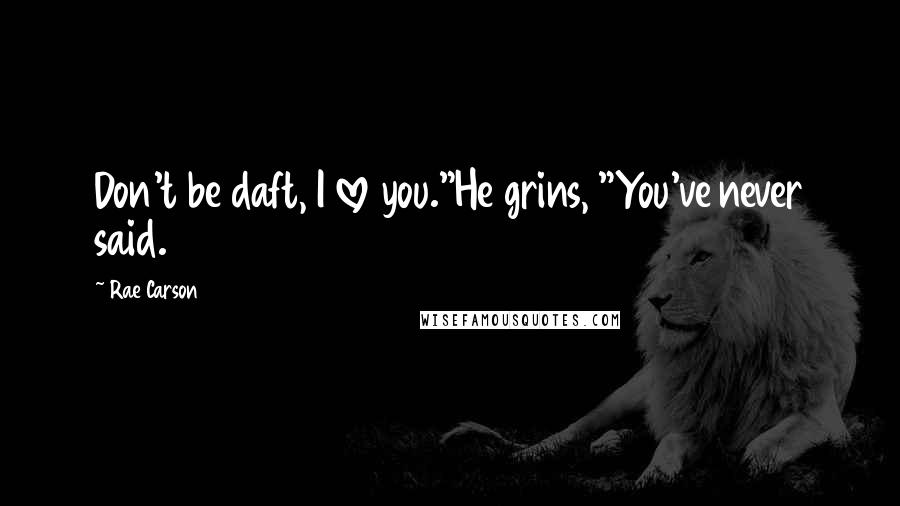 Rae Carson Quotes: Don't be daft, I love you."He grins, "You've never said.