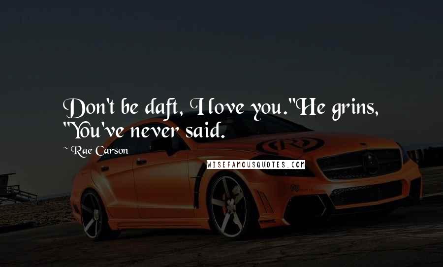 Rae Carson Quotes: Don't be daft, I love you."He grins, "You've never said.