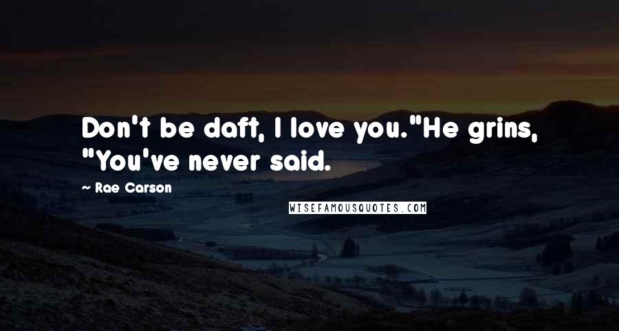 Rae Carson Quotes: Don't be daft, I love you."He grins, "You've never said.