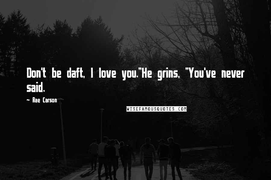 Rae Carson Quotes: Don't be daft, I love you."He grins, "You've never said.