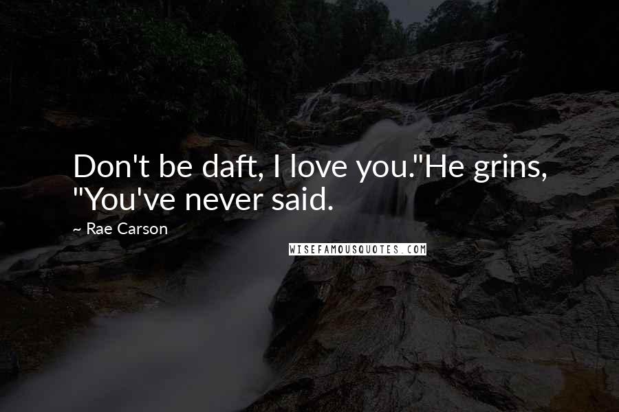 Rae Carson Quotes: Don't be daft, I love you."He grins, "You've never said.