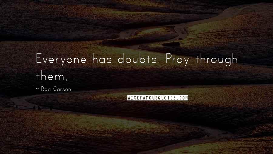 Rae Carson Quotes: Everyone has doubts. Pray through them,