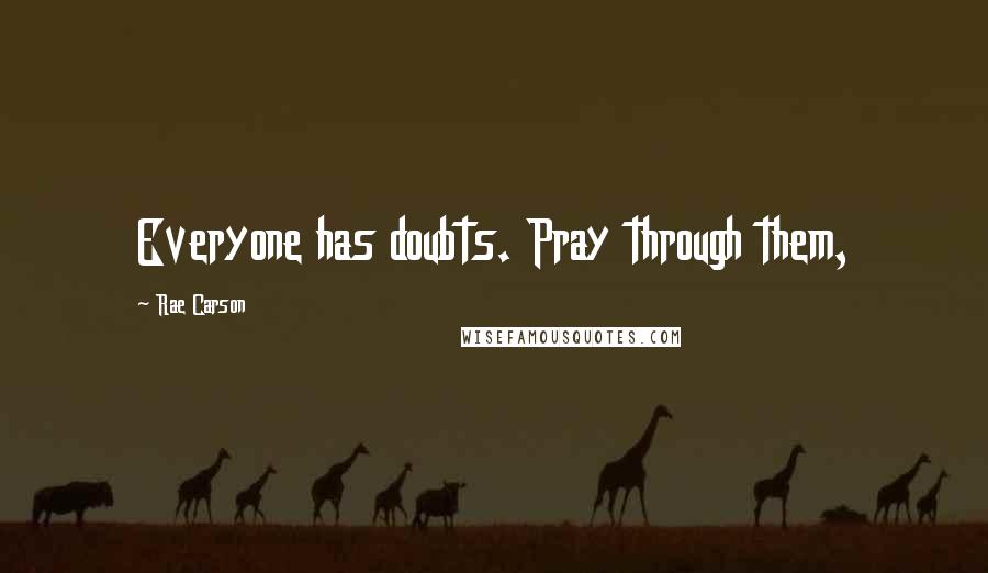 Rae Carson Quotes: Everyone has doubts. Pray through them,