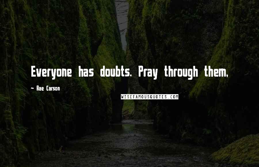 Rae Carson Quotes: Everyone has doubts. Pray through them,