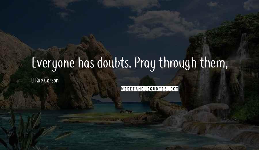 Rae Carson Quotes: Everyone has doubts. Pray through them,