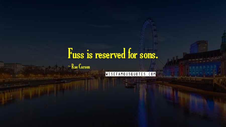 Rae Carson Quotes: Fuss is reserved for sons.