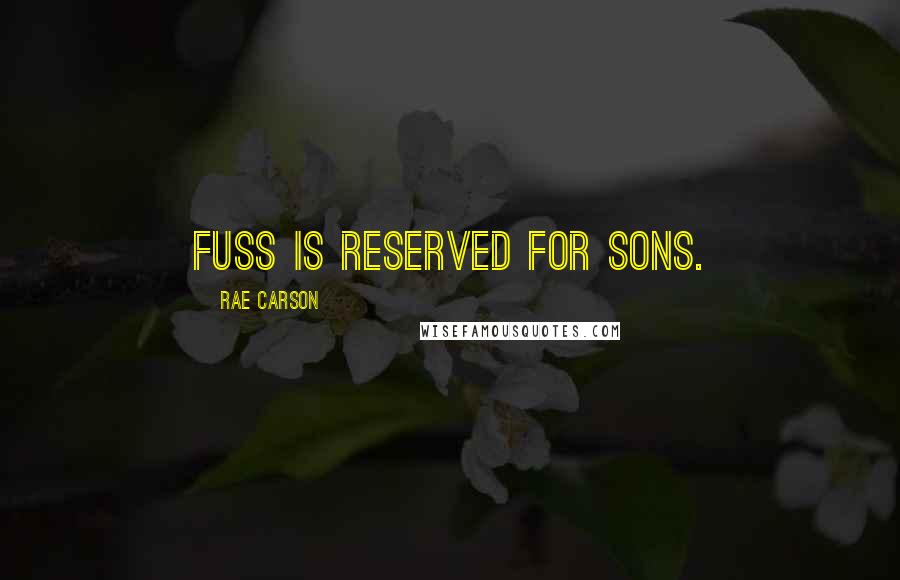 Rae Carson Quotes: Fuss is reserved for sons.