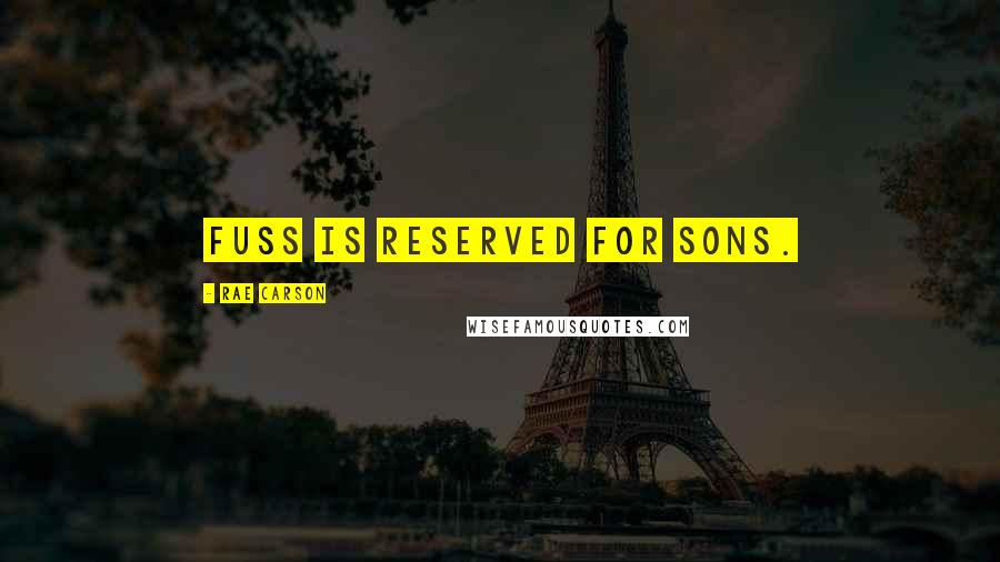 Rae Carson Quotes: Fuss is reserved for sons.